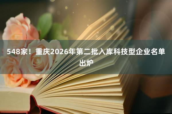548家！重庆2026年第二批入库科技型企业名单出炉