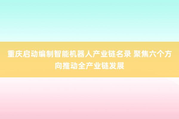 重庆启动编制智能机器人产业链名录 聚焦六个方向推动全产业链发展
