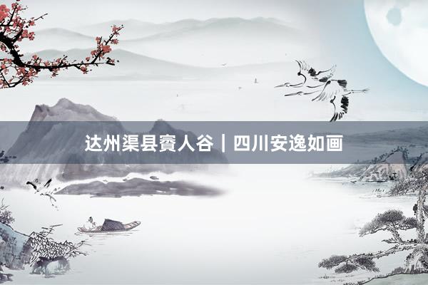 达州渠县賨人谷｜四川安逸如画