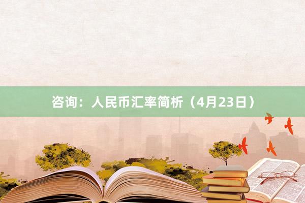 咨询：人民币汇率简析（4月23日）