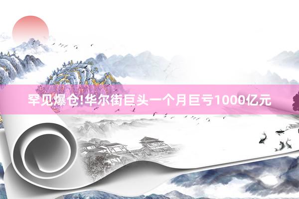 罕见爆仓!华尔街巨头一个月巨亏1000亿元