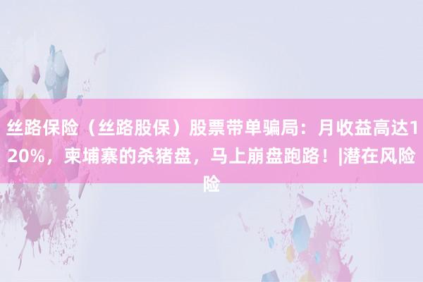丝路保险（丝路股保）股票带单骗局：月收益高达120%，柬埔寨的杀猪盘，马上崩盘跑路！|潜在风险