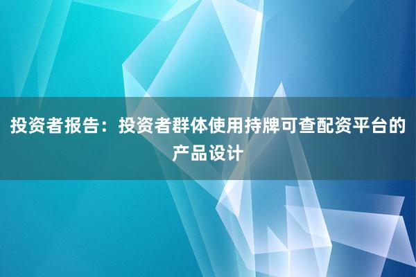 投资者报告：投资者群体使用持牌可查配资平台的产品设计