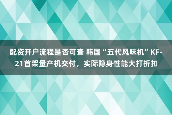 配资开户流程是否可查 韩国“五代风味机”KF-21首架量产机交付，实际隐身性能大打折扣