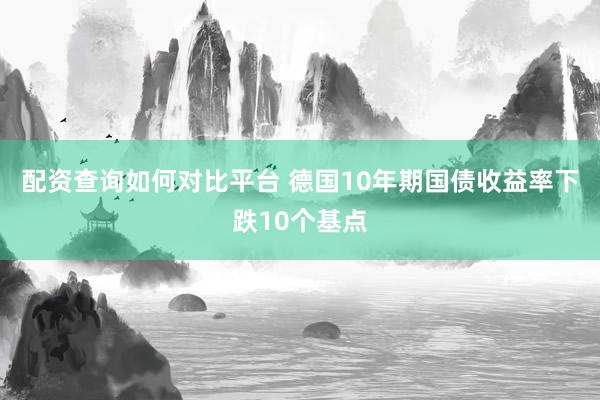 配资查询如何对比平台 德国10年期国债收益率下跌10个基点