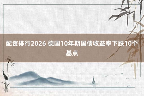 配资排行2026 德国10年期国债收益率下跌10个基点