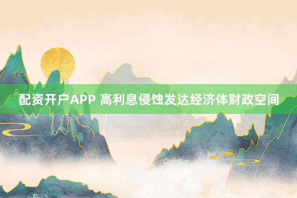 配资开户APP 高利息侵蚀发达经济体财政空间