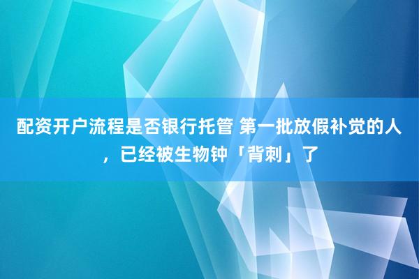 配资开户流程是否银行托管 第一批放假补觉的人，已经被生物钟「背刺」了