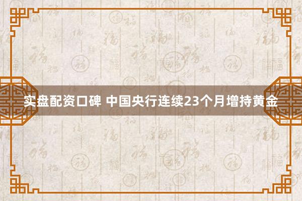 实盘配资口碑 中国央行连续23个月增持黄金