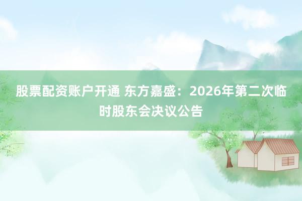 股票配资账户开通 东方嘉盛：2026年第二次临时股东会决议公告