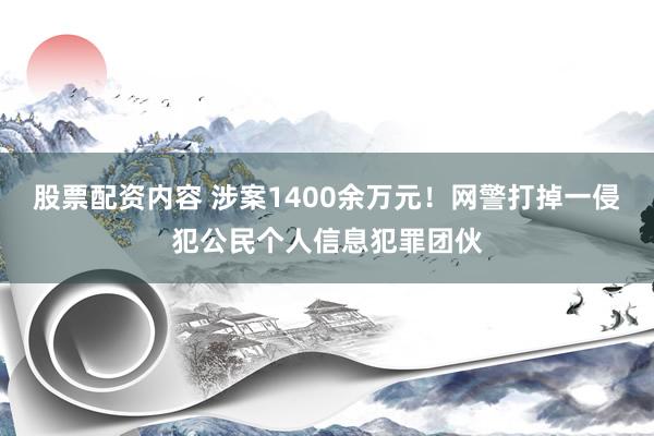 股票配资内容 涉案1400余万元！网警打掉一侵犯公民个人信息犯罪团伙