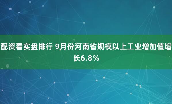 配资看实盘排行 9月份河南省规模以上工业增加值增长6.8％