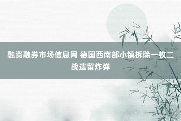 融资融券市场信息网 德国西南部小镇拆除一枚二战遗留炸弹